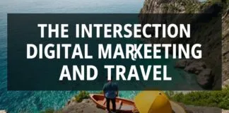 The Intersection of Digital Marketing and Travel: A Comprehensive Guide The Intersection of Digital Marketing and Travel: A Comprehensive Guide