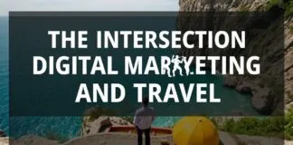 The Intersection of Digital Marketing and Travel: A Comprehensive Guide The Intersection of Digital Marketing and Travel: A Comprehensive Guide