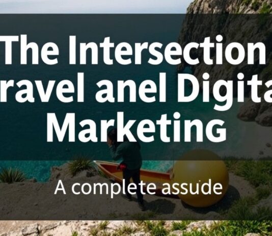 The Intersection of Travel and Digital Marketing: A Comprehensive Guide The Intersection of Travel and Digital Marketing: A Complete Guide